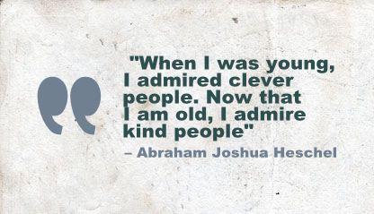 When I was young, I admired clever people. Now that I am old, I admire kind people. - Abraham Joshua Heschel