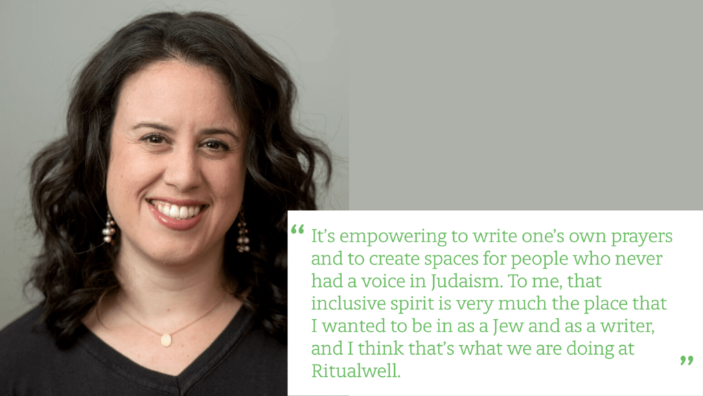 Quoute: "It's empowering to write one's own prayers and to create space for people who never had a voice in Judaism. To me, that inclusive spirit is very much the place that I wanted to be in as a Jew and a writer, and I think that's what we are doing at Ritualwell."