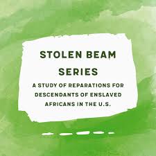 Green background with text: Stolen Beam Series - A study of reparations for descendants of enslaved Africans in the U.S.