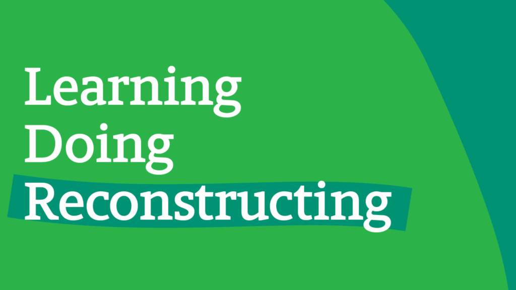 White text on a green background reads: Learning, Doing, Reconstructing, with Reconstructing highlighted.