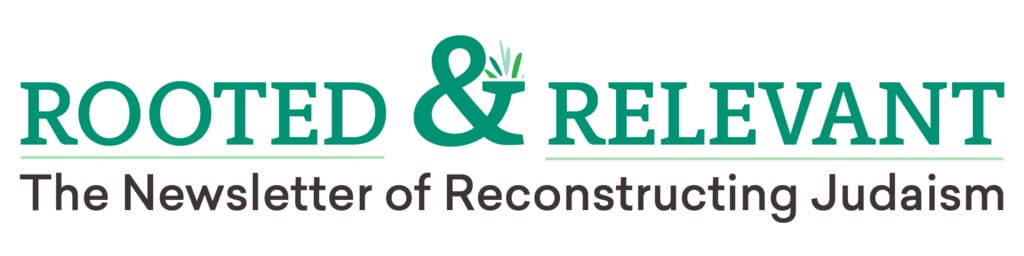 Rooted & Relevant: The Newsletter of Reconstructing Judaism